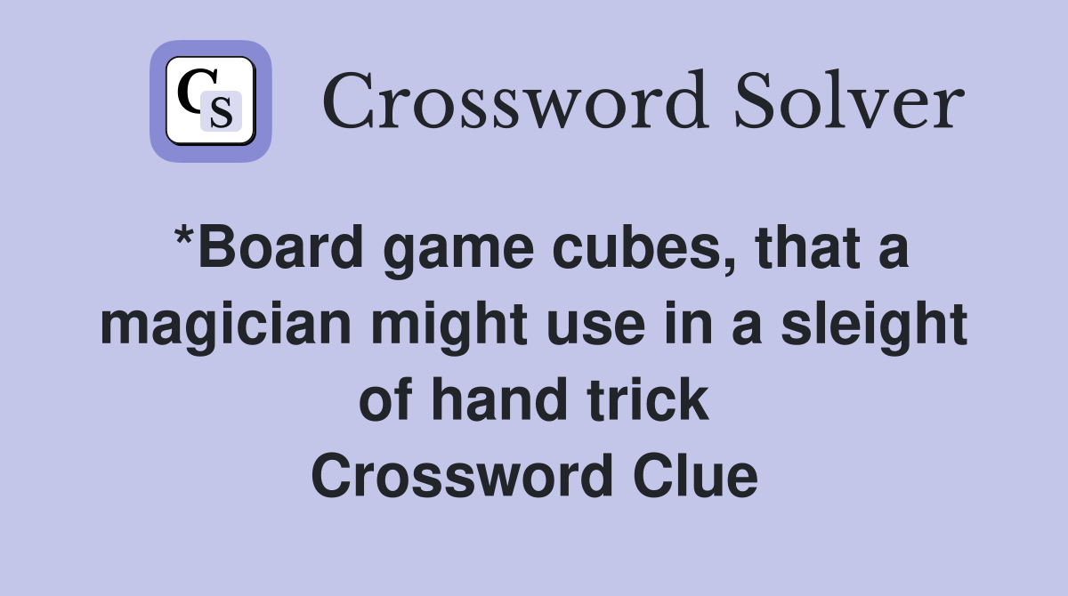 *Board game cubes, that a magician might use in a sleight of hand trick Crossword Clue