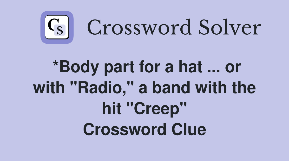 *Body part for a hat ... or with "Radio," a band with the hit "Creep" Crossword Clue