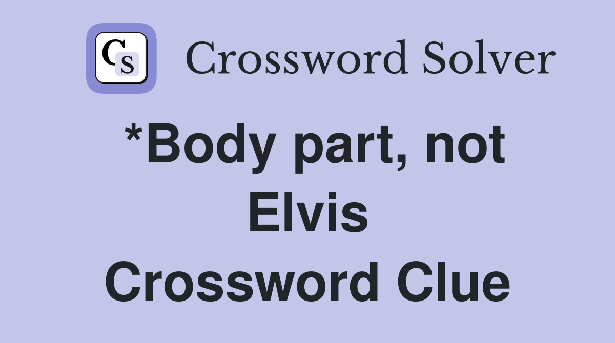 *Body part, not Elvis Crossword Clue
