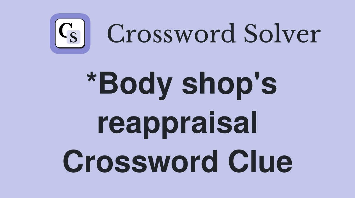 *Body shop's reappraisal Crossword Clue
