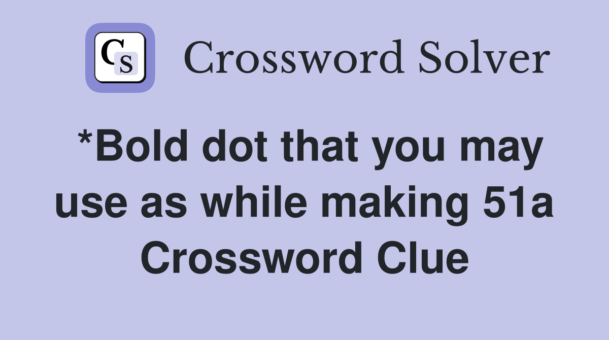 *Bold dot that you may use as while making 51a Crossword Clue