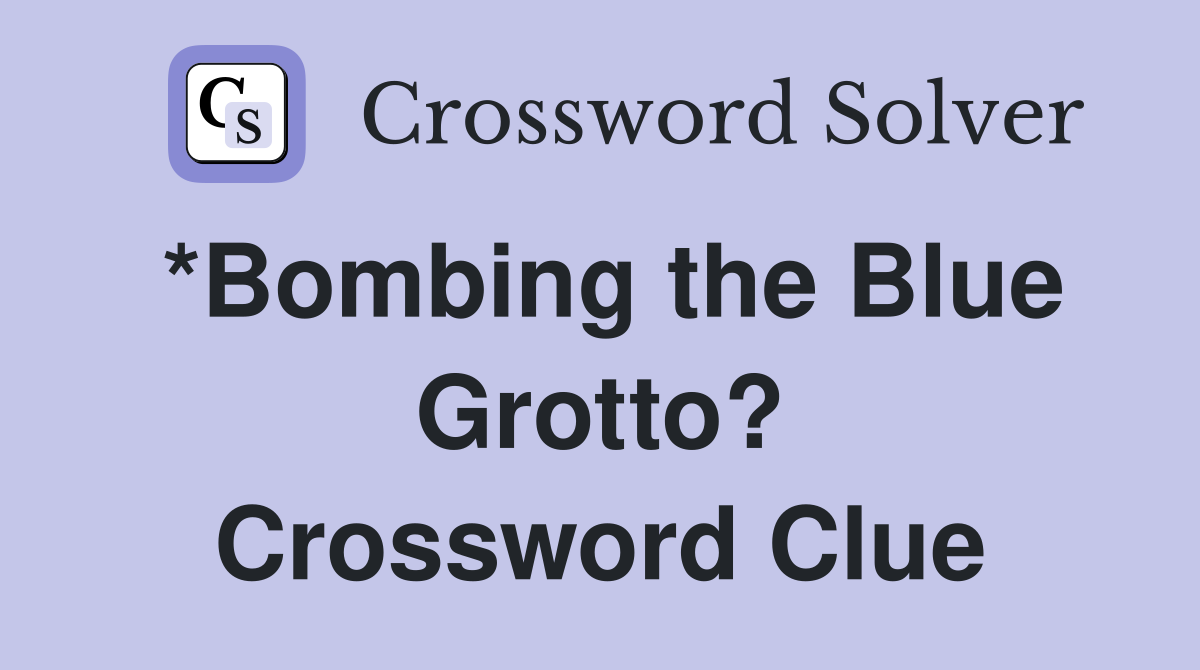 *Bombing the Blue Grotto? Crossword Clue
