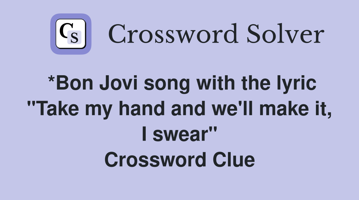 *Bon Jovi song with the lyric "Take my hand and we'll make it, I swear" Crossword Clue