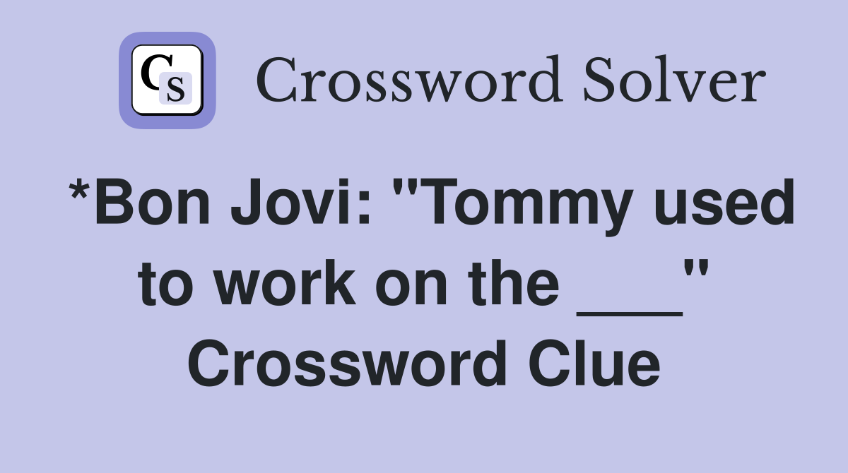 *Bon Jovi: "Tommy used to work on the ___" Crossword Clue