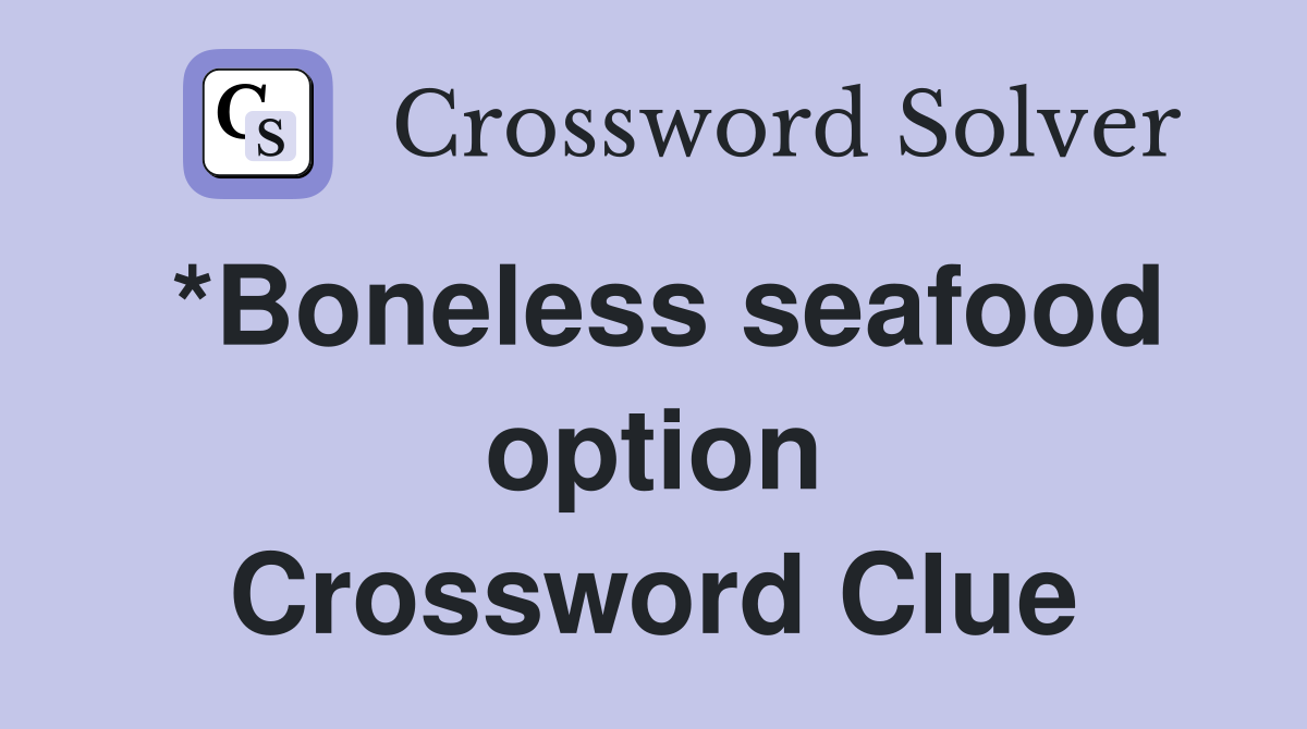 *Boneless seafood option Crossword Clue
