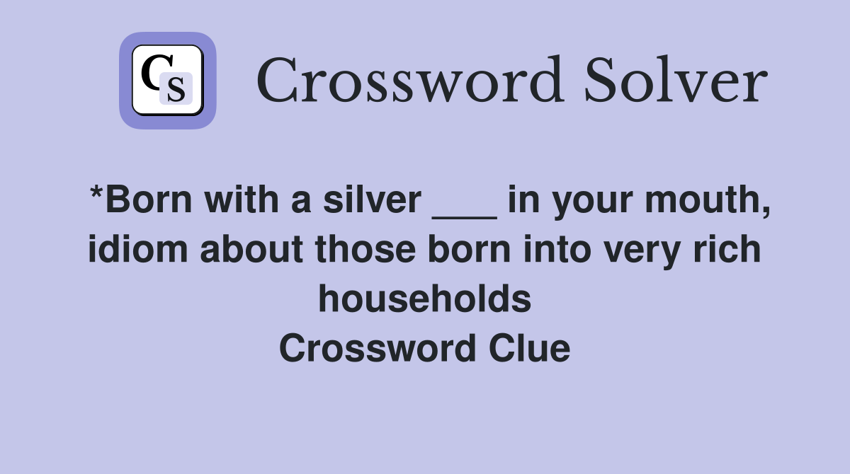 *Born with a silver ___ in your mouth, idiom about those born into very rich households Crossword Clue