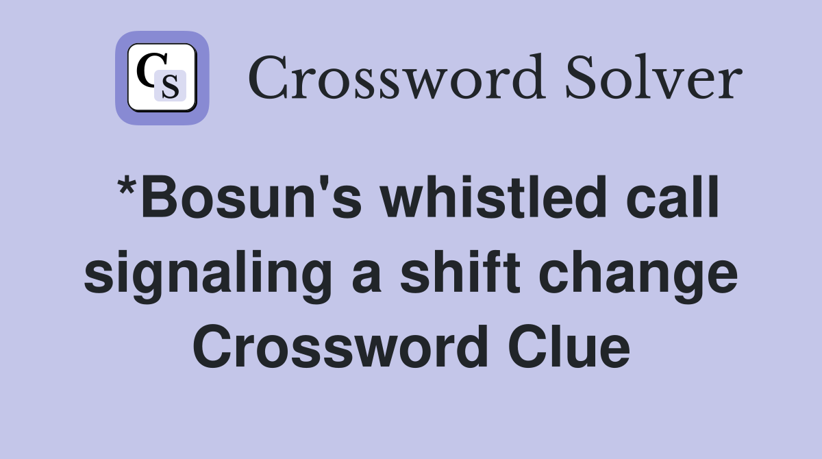 *Bosun's whistled call signaling a shift change Crossword Clue