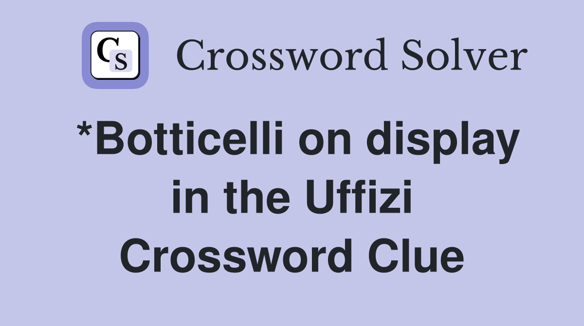 *Botticelli on display in the Uffizi Crossword Clue