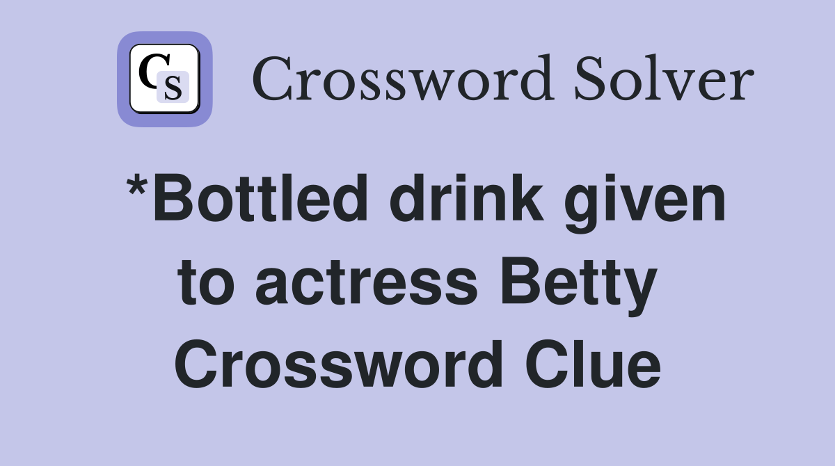 *Bottled drink given to actress Betty Crossword Clue
