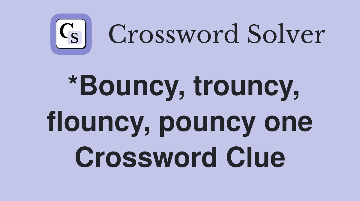 *Bouncy, trouncy, flouncy, pouncy one Crossword Clue