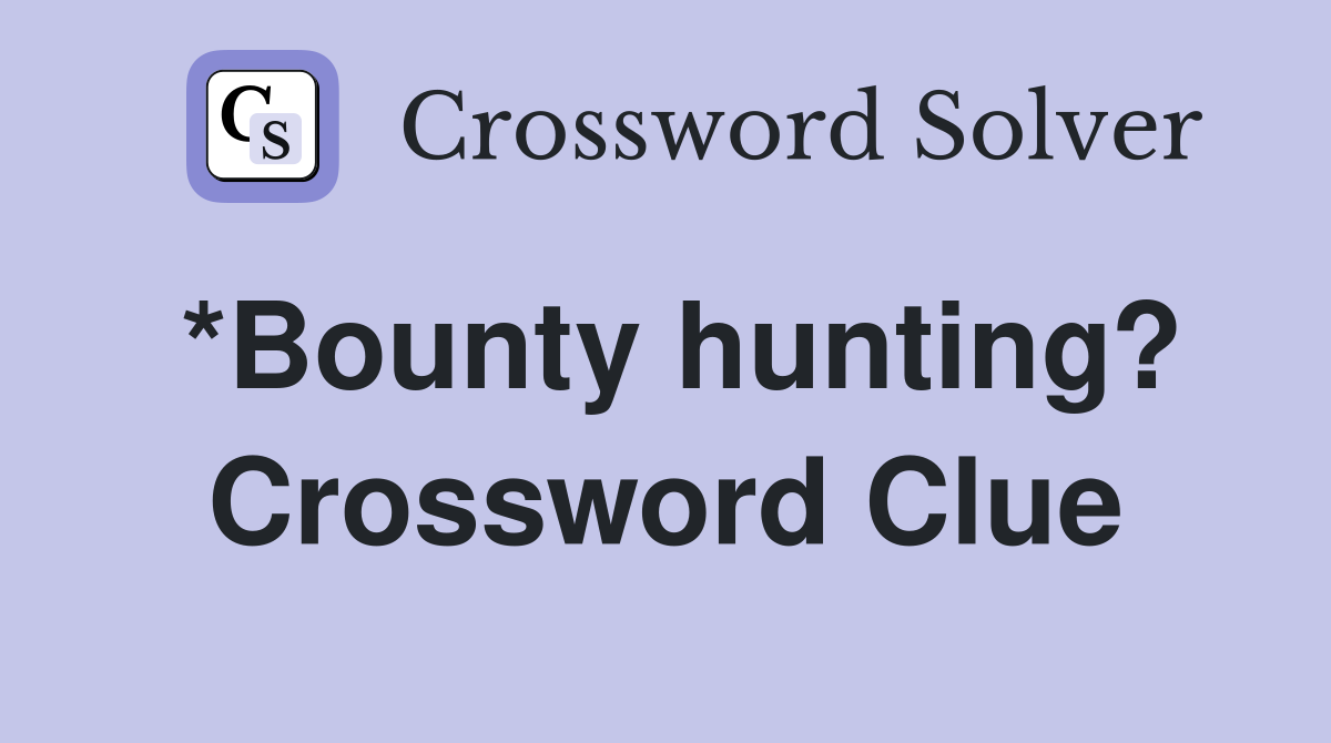 *Bounty hunting? Crossword Clue