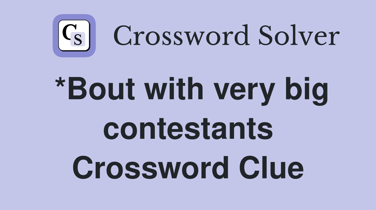 *Bout with very big contestants Crossword Clue