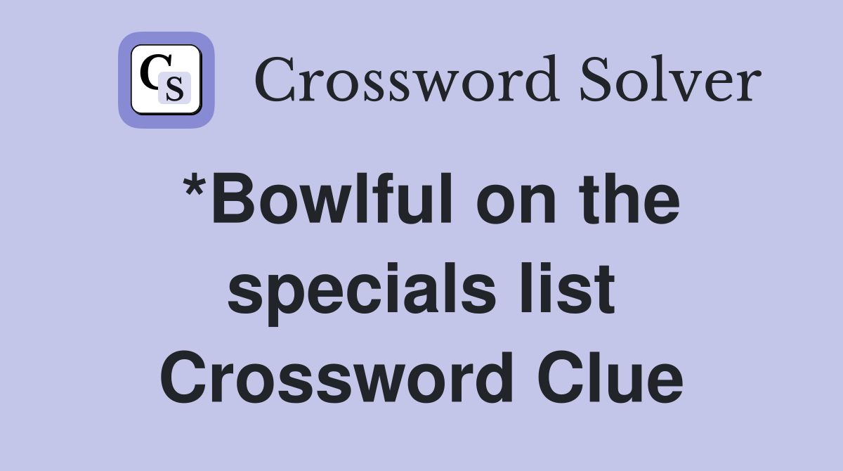 *Bowlful on the specials list Crossword Clue