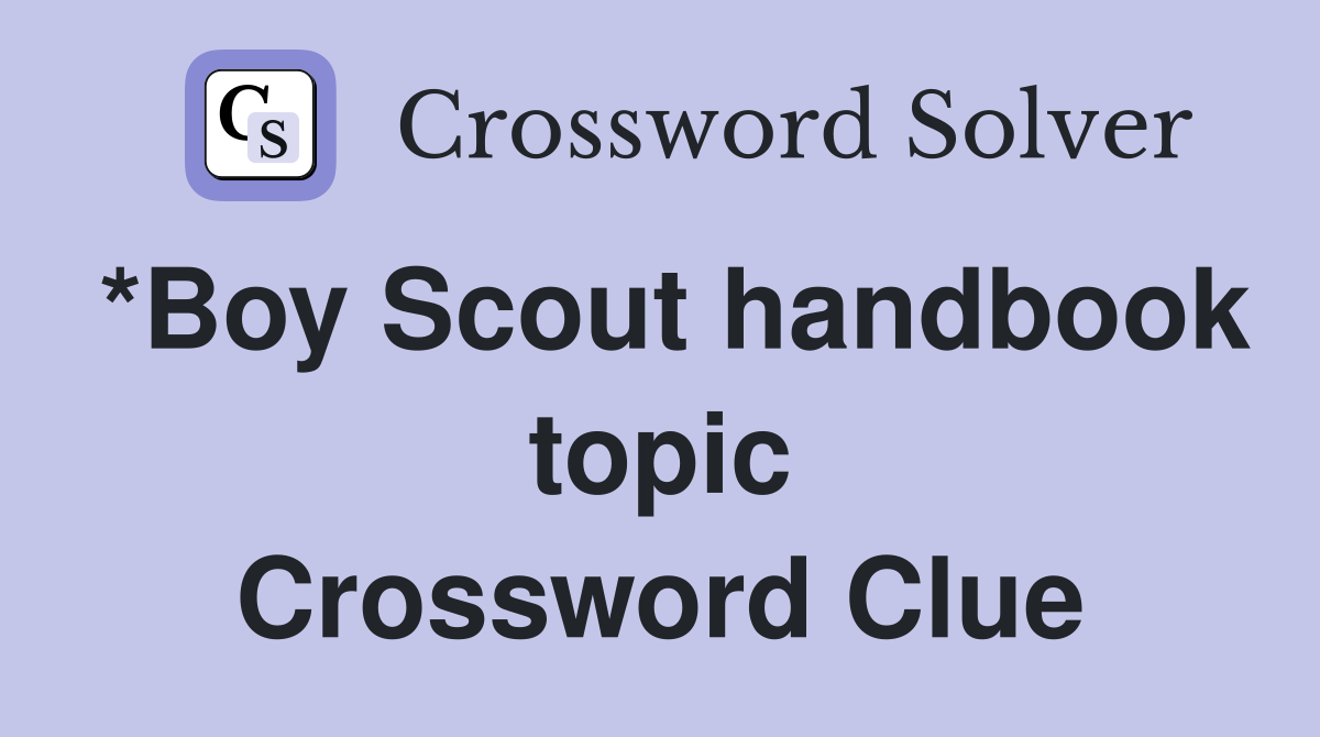 *Boy Scout handbook topic Crossword Clue