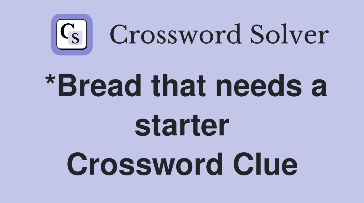 *Bread that needs a starter Crossword Clue
