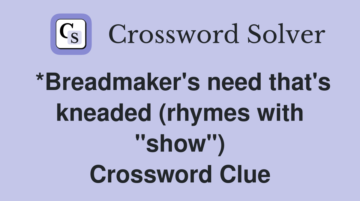 *Breadmaker's need that's kneaded (rhymes with "show") Crossword Clue