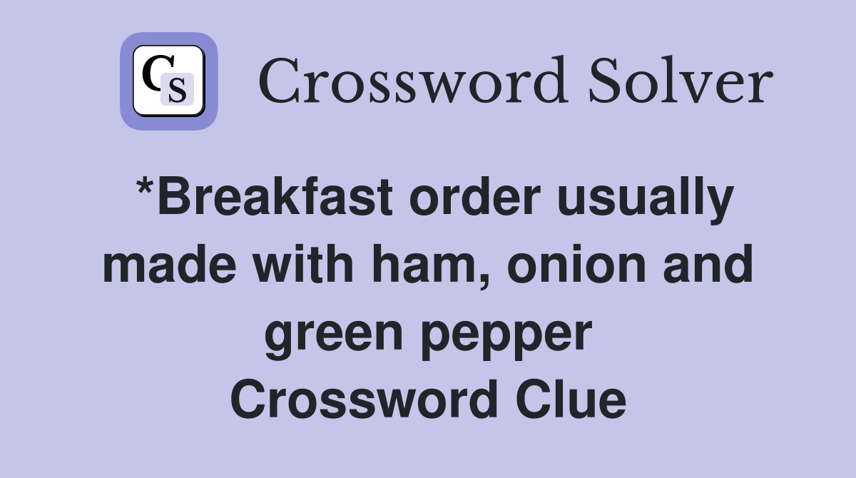 *Breakfast order usually made with ham, onion and green pepper Crossword Clue