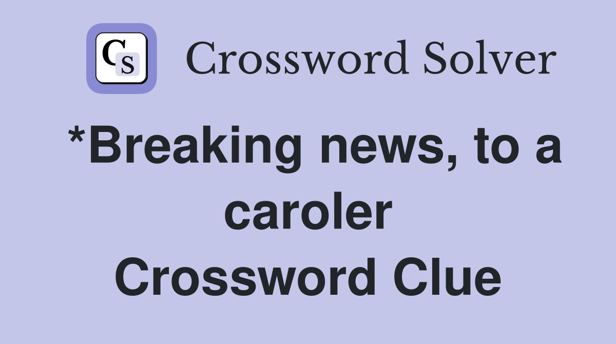 *Breaking news, to a caroler Crossword Clue