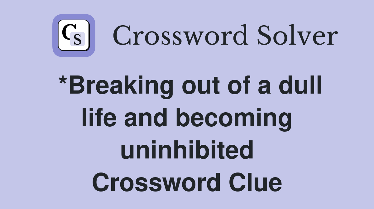 *Breaking out of a dull life and becoming uninhibited Crossword Clue