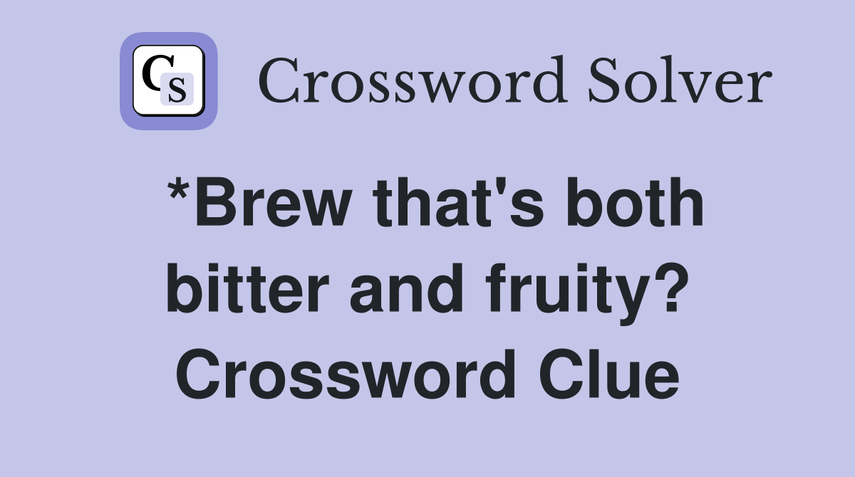 *Brew that's both bitter and fruity? Crossword Clue