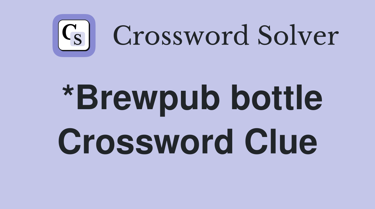 *Brewpub bottle Crossword Clue