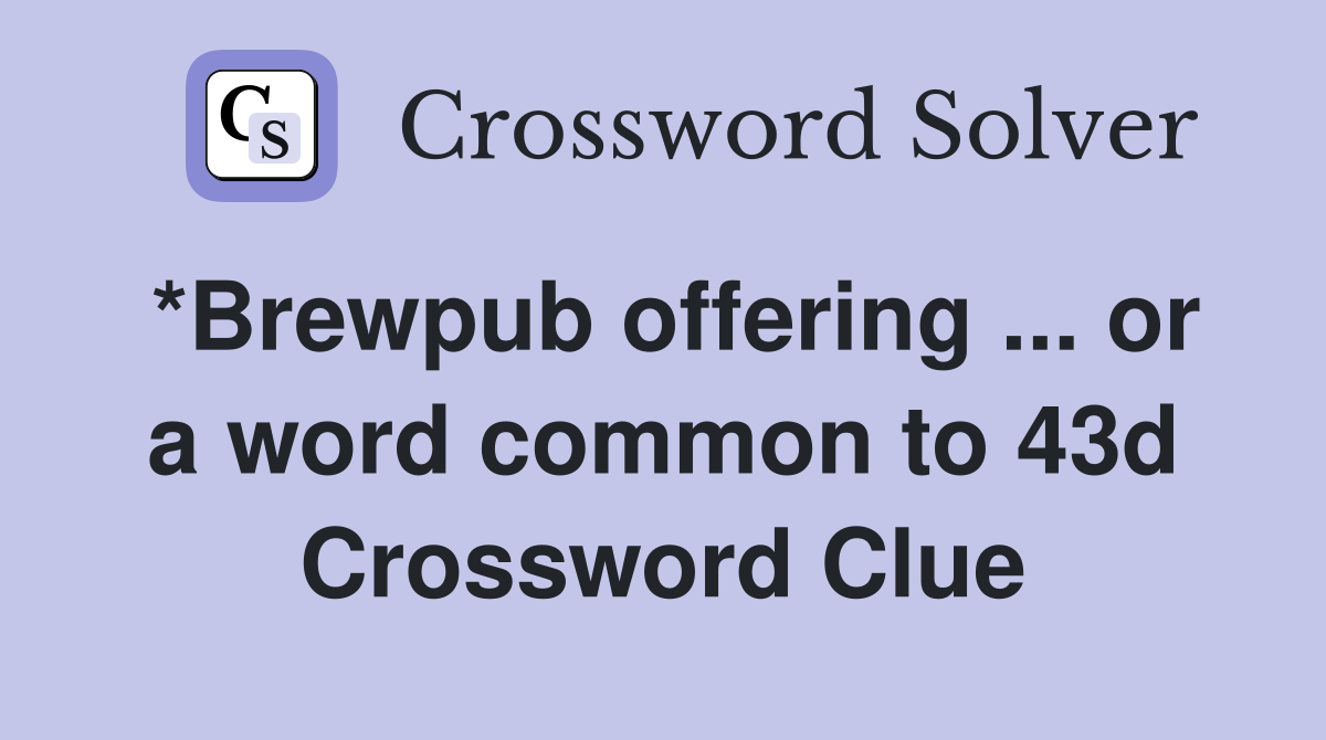 *Brewpub offering ... or a word common to 43d Crossword Clue