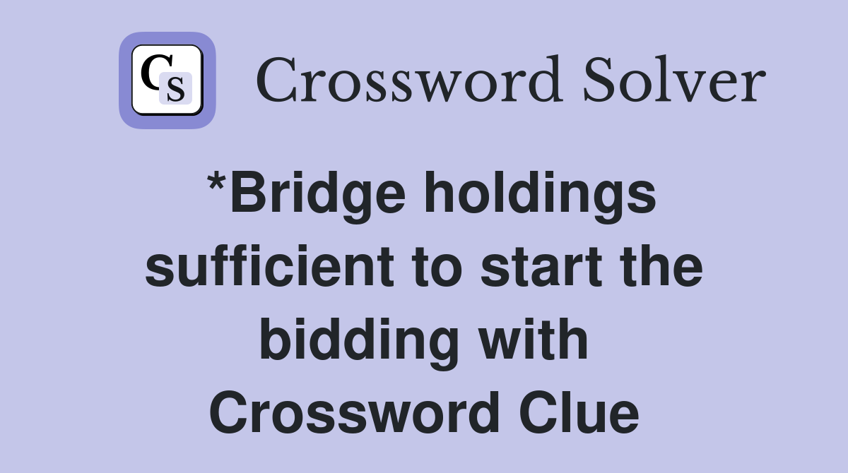 *Bridge holdings sufficient to start the bidding with Crossword Clue