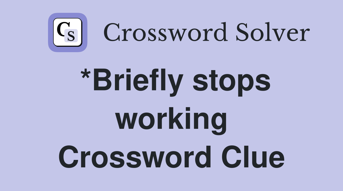 *Briefly stops working Crossword Clue