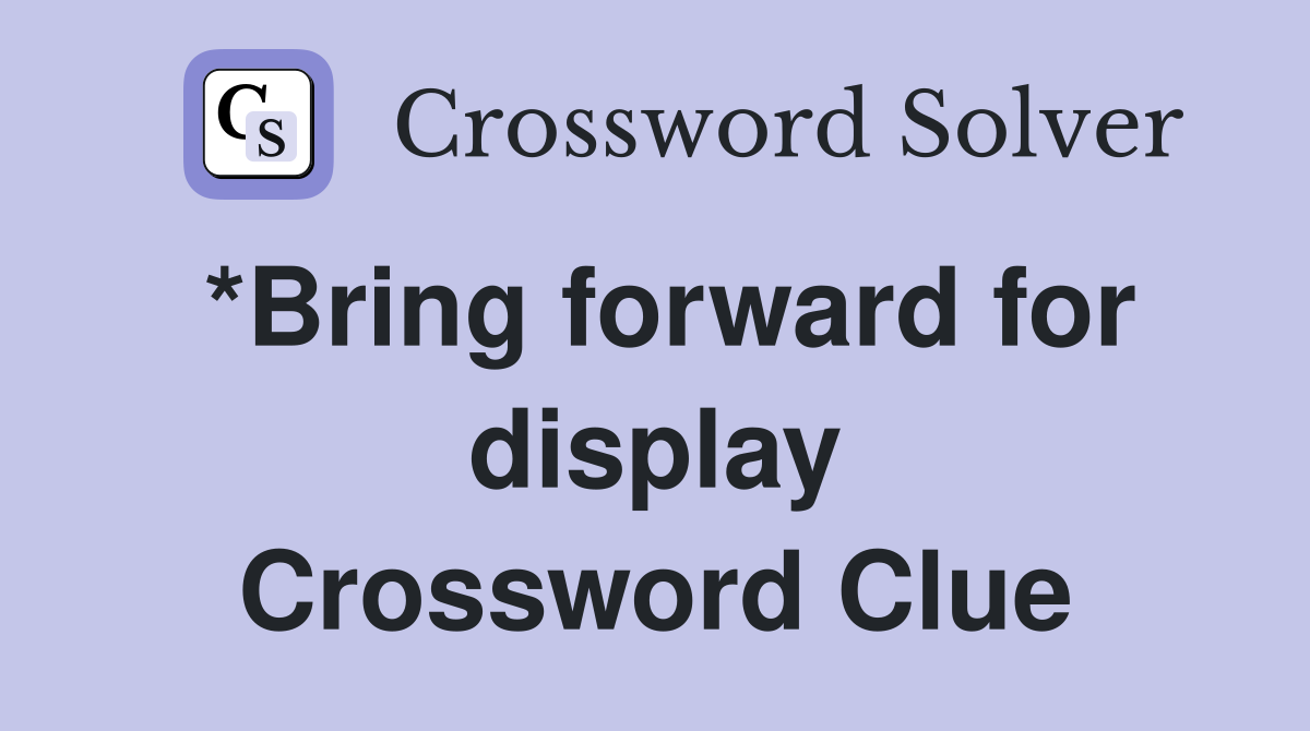 *Bring forward for display Crossword Clue