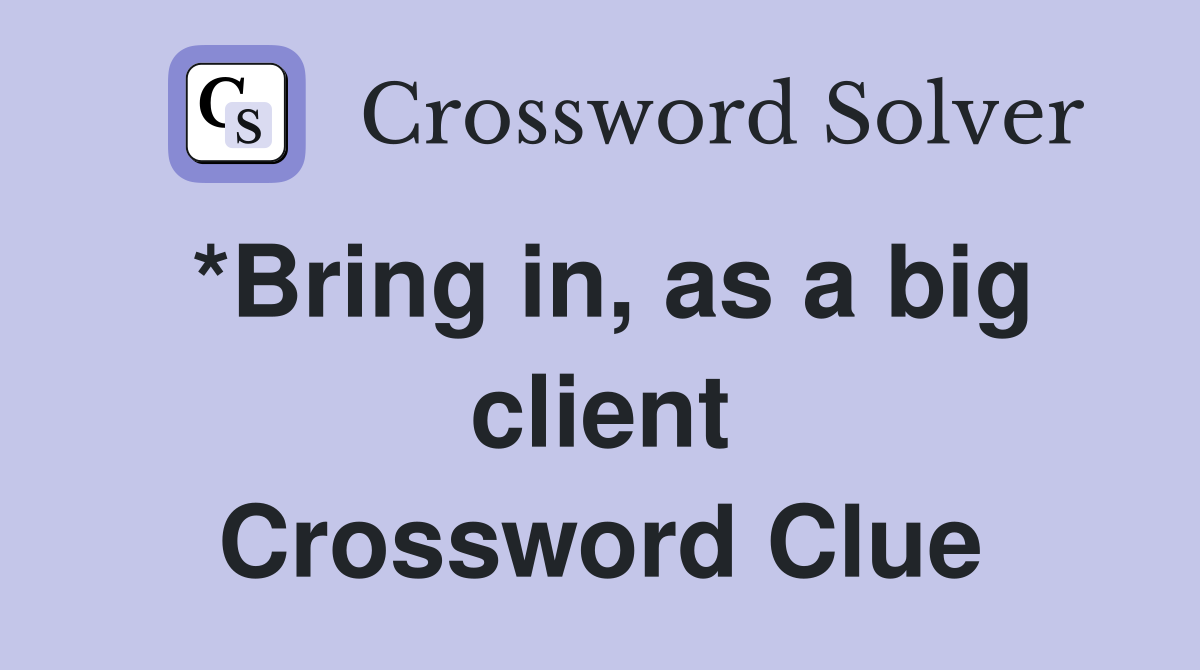*Bring in, as a big client Crossword Clue