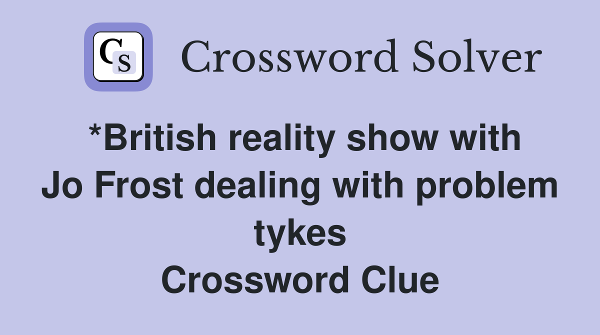 *British reality show with Jo Frost dealing with problem tykes Crossword Clue