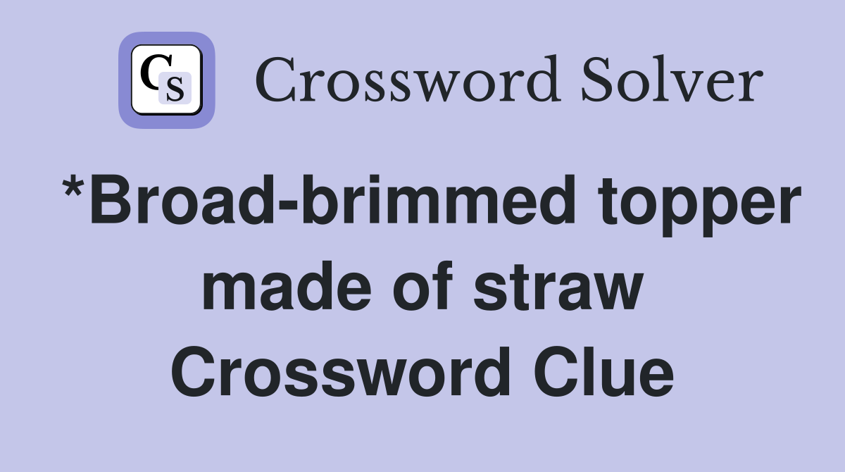 *Broad-brimmed topper made of straw Crossword Clue