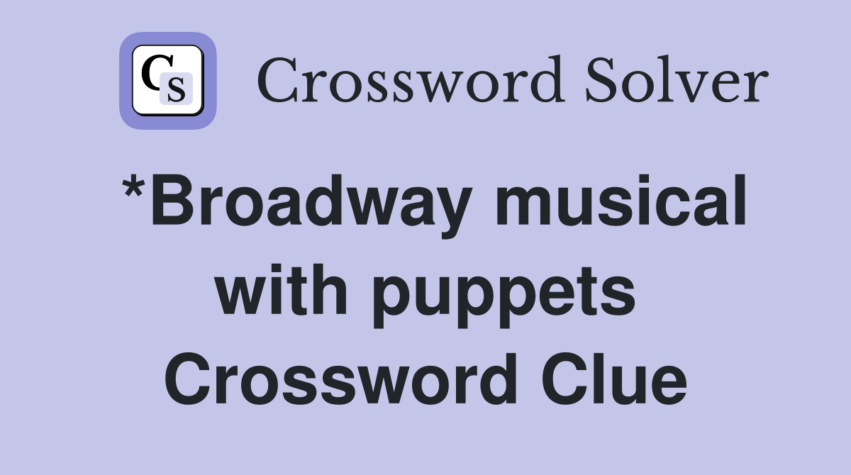 *Broadway musical with puppets Crossword Clue
