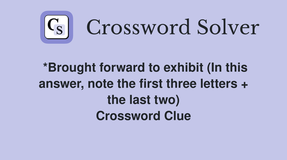 *Brought forward to exhibit (In this answer, note the first three letters + the last two) Crossword Clue
