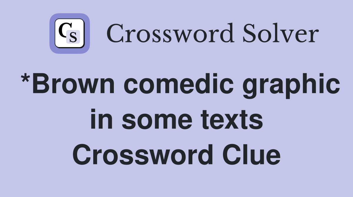 *Brown comedic graphic in some texts Crossword Clue