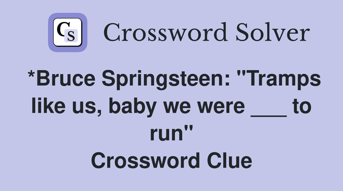 *Bruce Springsteen: "Tramps like us, baby we were ___ to run" Crossword Clue
