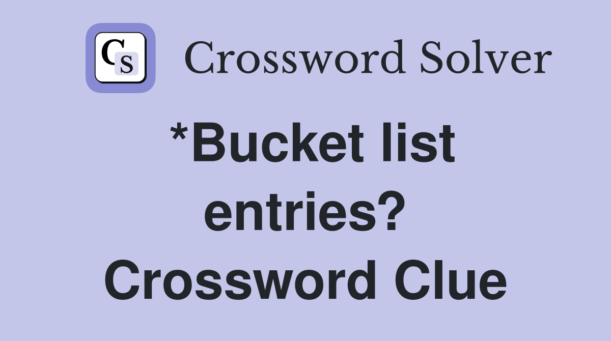 *Bucket list entries? Crossword Clue
