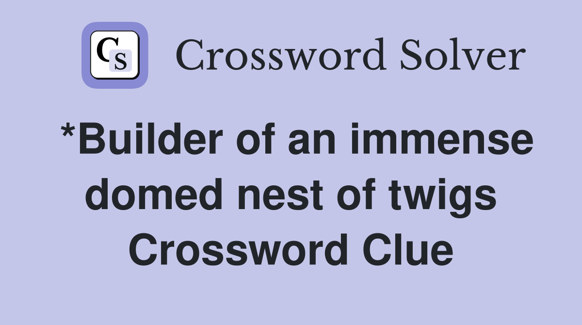 *Builder of an immense domed nest of twigs Crossword Clue