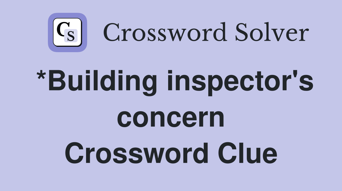 *Building inspector's concern Crossword Clue