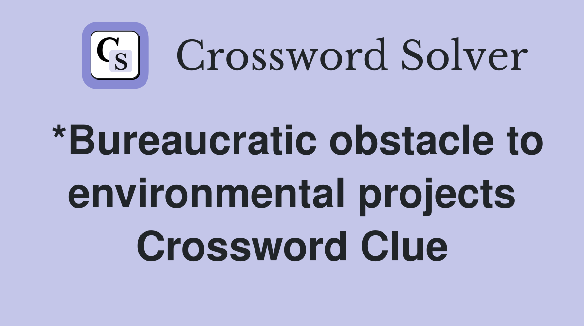 *Bureaucratic obstacle to environmental projects Crossword Clue