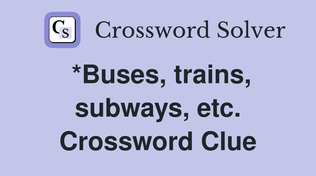 *Buses, trains, subways, etc. Crossword Clue
