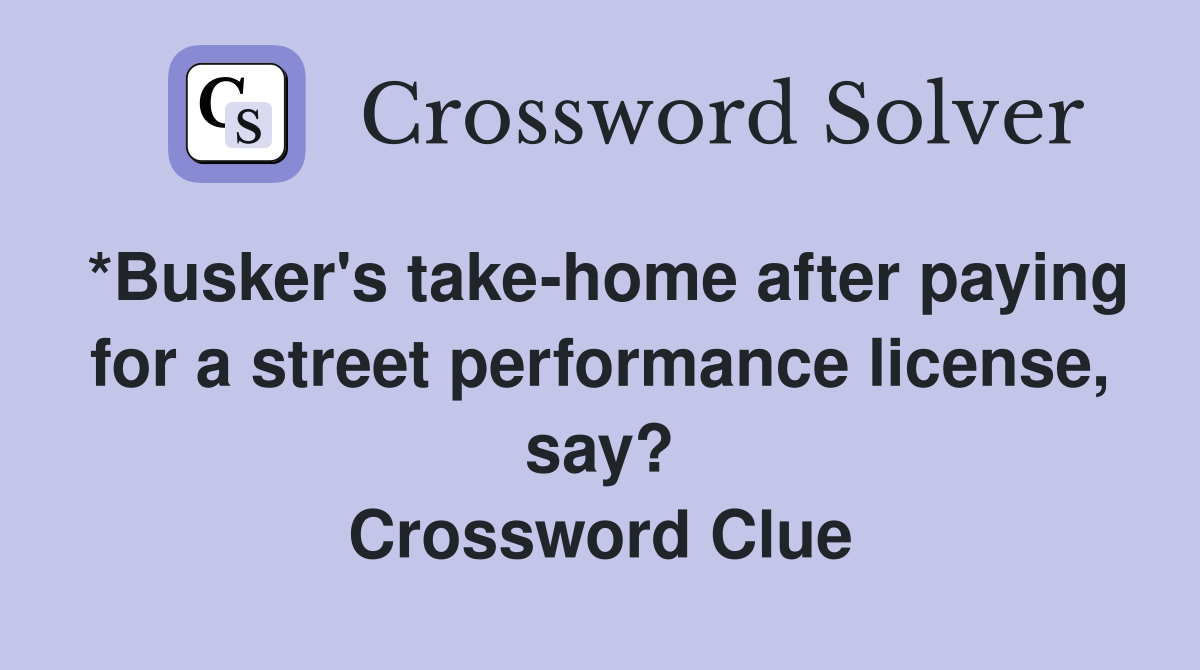 *Busker's take-home after paying for a street performance license, say? Crossword Clue