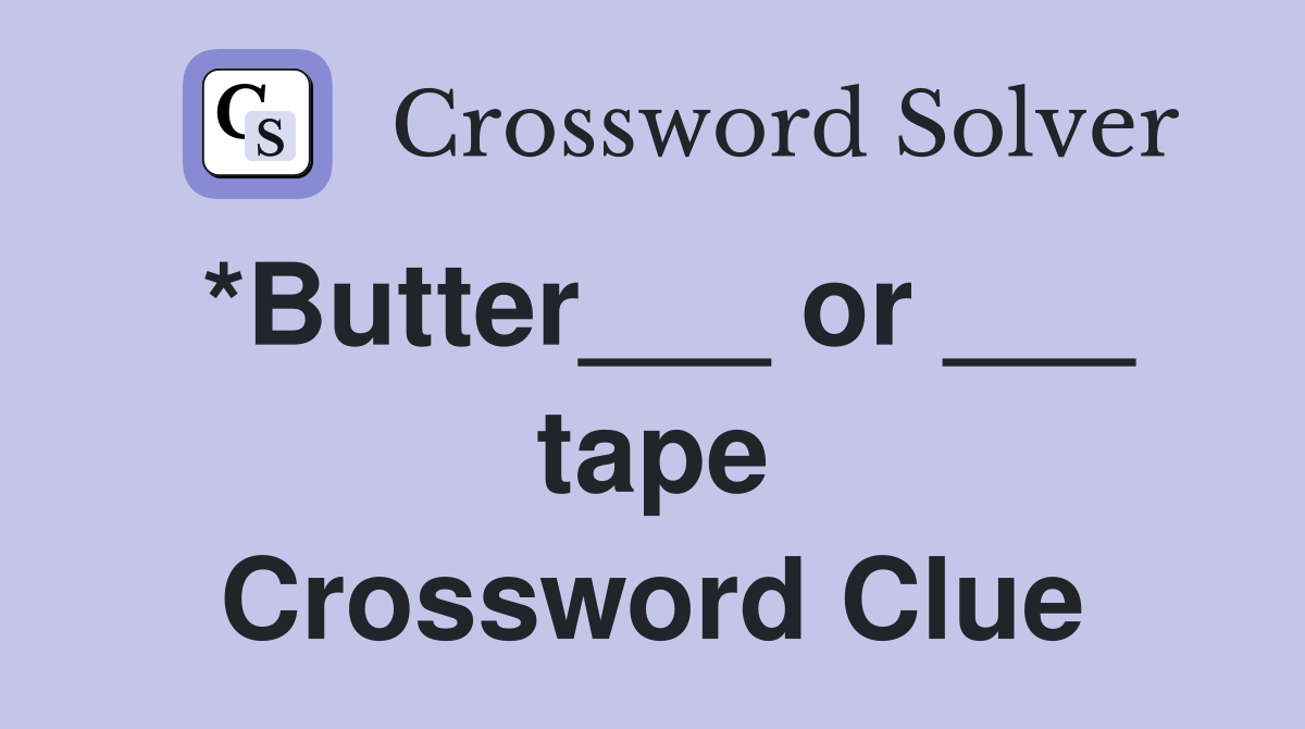 *Butter___ or ___ tape Crossword Clue