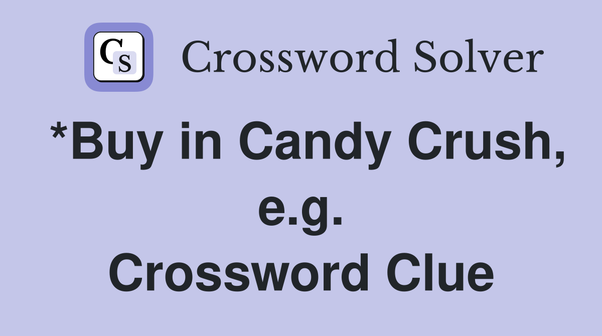 *Buy in Candy Crush, e.g. Crossword Clue