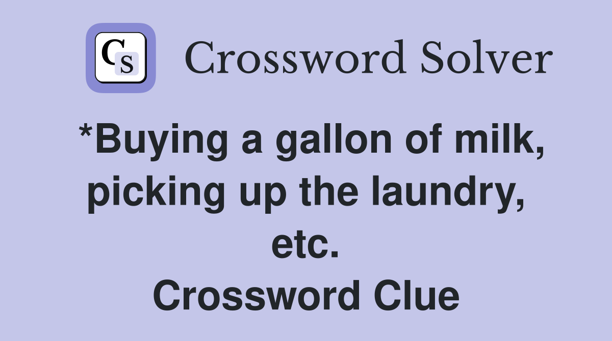 *Buying a gallon of milk, picking up the laundry, etc. Crossword Clue