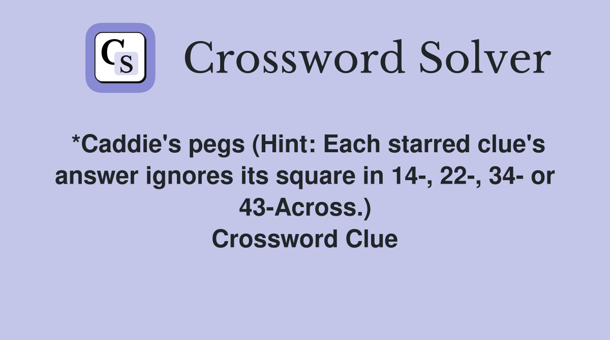 *Caddie's pegs (Hint: Each starred clue's answer ignores its square in 14-, 22-, 34- or 43-Across.) Crossword Clue