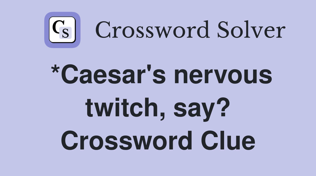 *Caesar's nervous twitch, say? Crossword Clue