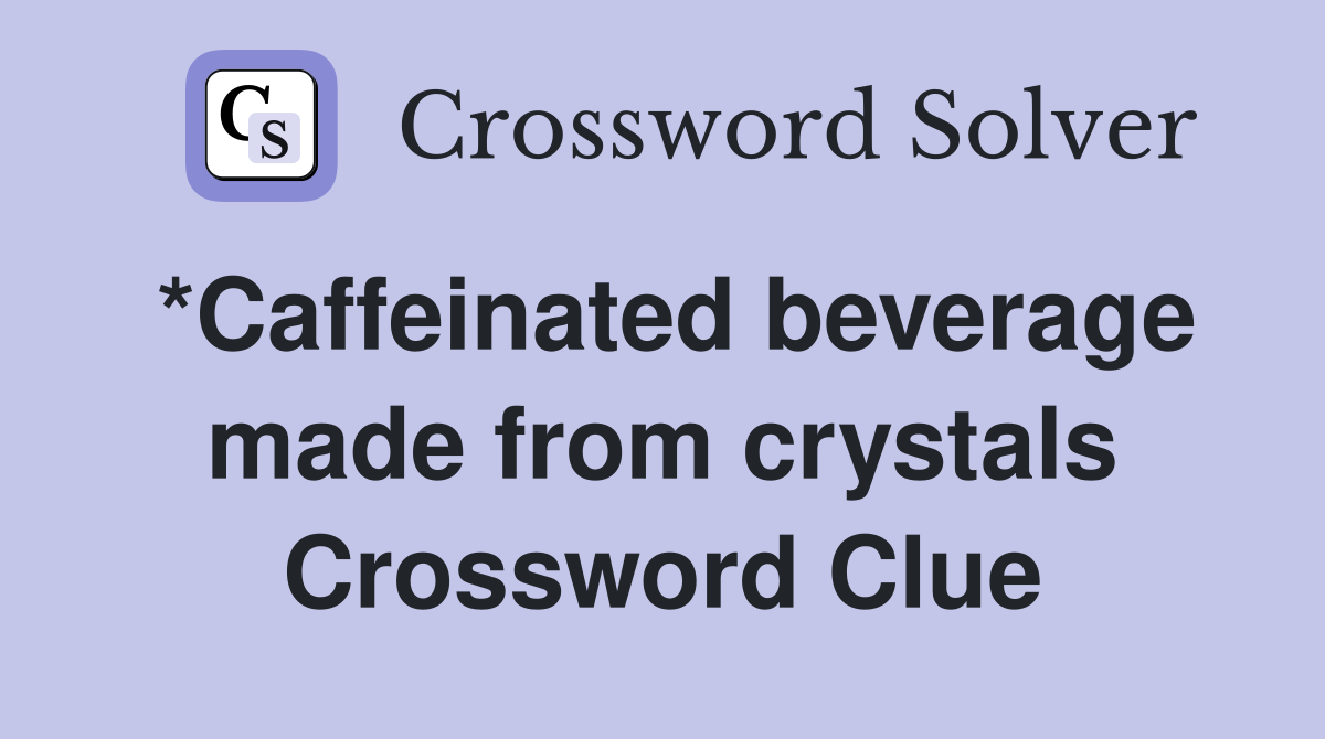 *Caffeinated beverage made from crystals Crossword Clue