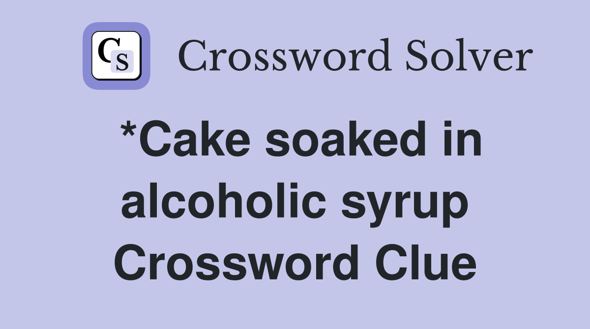 *Cake soaked in alcoholic syrup Crossword Clue