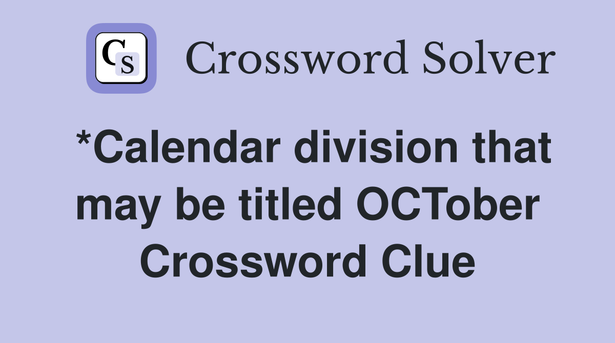 *Calendar division that may be titled OCTober Crossword Clue